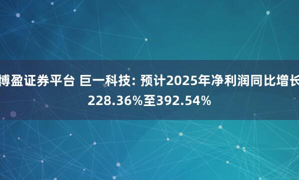 博盈证券平台 巨一科技: 预计2025年净利润同比增长228.36%至392.54%