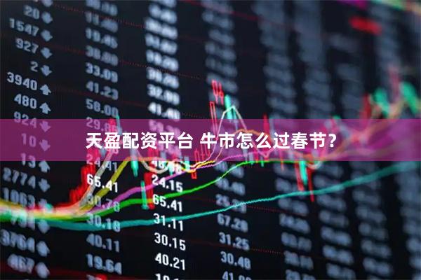 天盈配资平台 牛市怎么过春节？